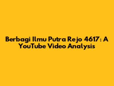 Berbagi Ilmu Putra Rejo 4617: A YouTube Video Analysis