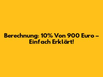 Berechnung: 10% Von 900 Euro – Einfach Erklärt!
