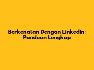Berkenalan Dengan LinkedIn: Panduan Lengkap