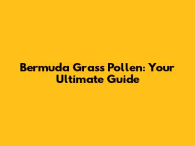 Bermuda Grass Pollen: Your Ultimate Guide