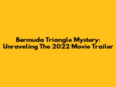 Bermuda Triangle Mystery: Unraveling The 2022 Movie Trailer