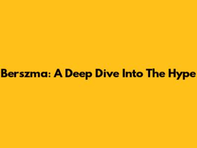 Berszma: A Deep Dive Into The Hype