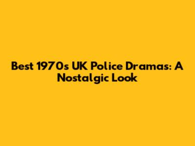 Best 1970s UK Police Dramas: A Nostalgic Look