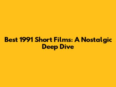 Best 1991 Short Films: A Nostalgic Deep Dive
