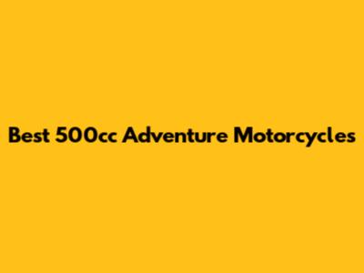 Best 500cc Adventure Motorcycles