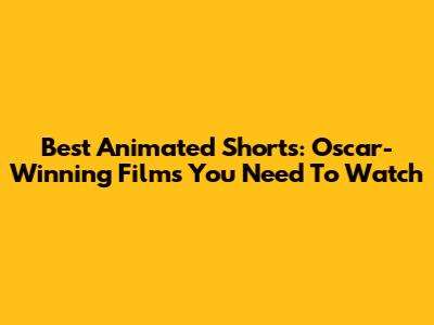 Best Animated Shorts: Oscar-Winning Films You Need To Watch