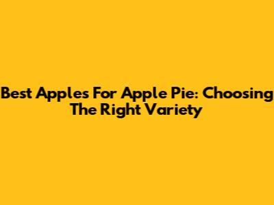 Best Apples For Apple Pie: Choosing The Right Variety