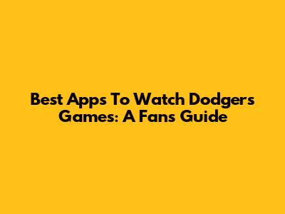 Best Apps To Watch Dodgers Games: A Fan's Guide