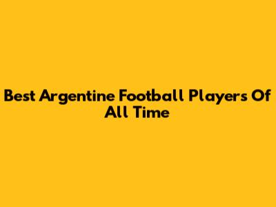 Best Argentine Football Players Of All Time