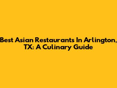 Best Asian Restaurants In Arlington, TX: A Culinary Guide