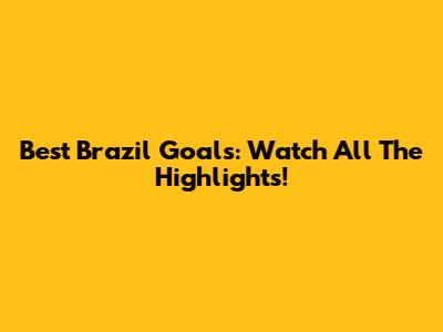 Best Brazil Goals: Watch All The Highlights!