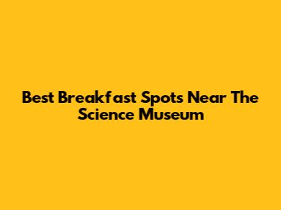 Best Breakfast Spots Near The Science Museum