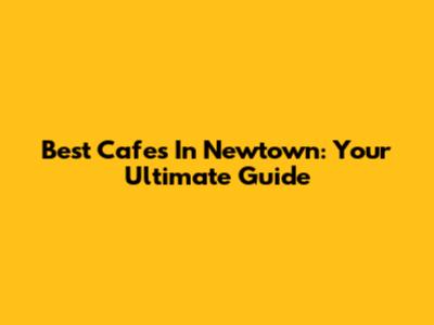 Best Cafes In Newtown: Your Ultimate Guide