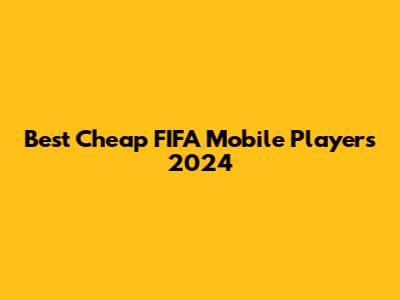 Best Cheap FIFA Mobile Players 2024