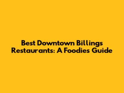 Best Downtown Billings Restaurants: A Foodie's Guide