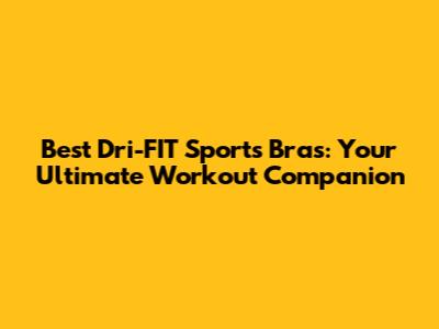 Best Dri-FIT Sports Bras: Your Ultimate Workout Companion
