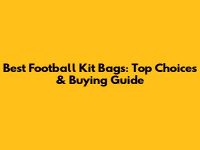 Best Football Kit Bags: Top Choices & Buying Guide