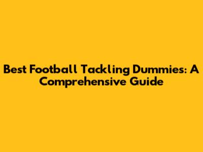 Best Football Tackling Dummies: A Comprehensive Guide