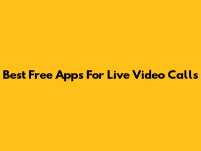 Best Free Apps For Live Video Calls
