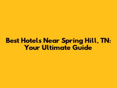 Best Hotels Near Spring Hill, TN: Your Ultimate Guide