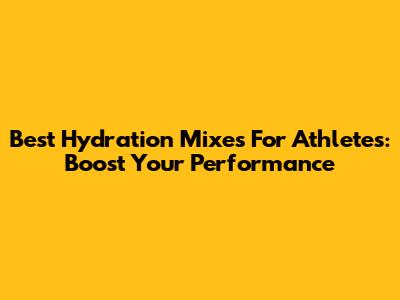 Best Hydration Mixes For Athletes: Boost Your Performance