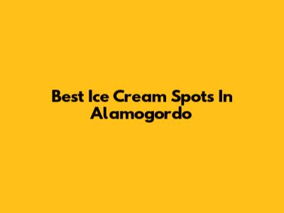 Best Ice Cream Spots In Alamogordo
