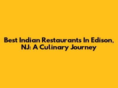 Best Indian Restaurants In Edison, NJ: A Culinary Journey