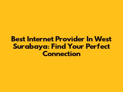 Best Internet Provider In West Surabaya: Find Your Perfect Connection