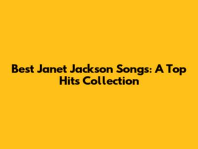 Best Janet Jackson Songs: A Top Hits Collection