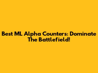 Best ML Alpha Counters: Dominate The Battlefield!