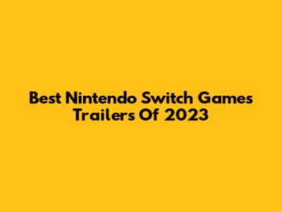 Best Nintendo Switch Games Trailers Of 2023