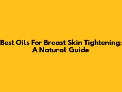 Best Oils For Breast Skin Tightening: A Natural Guide