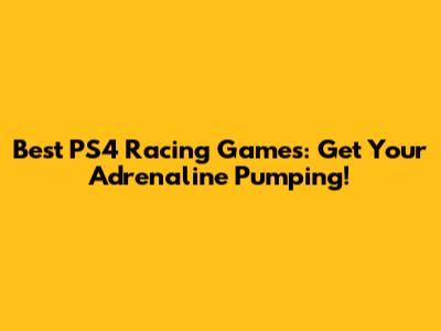 Best PS4 Racing Games: Get Your Adrenaline Pumping!