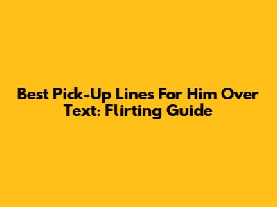 Best Pick-Up Lines For Him Over Text: Flirting Guide