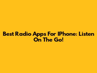 Best Radio Apps For IPhone: Listen On The Go!