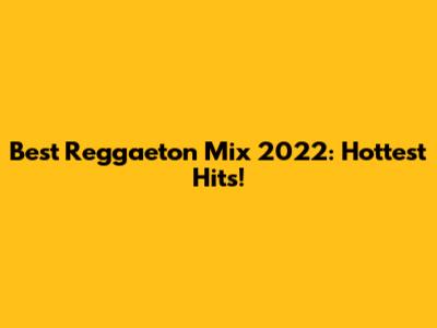 Best Reggaeton Mix 2022: Hottest Hits!