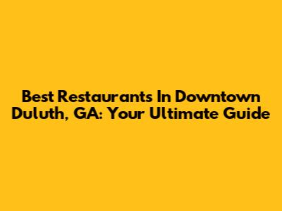 Best Restaurants In Downtown Duluth, GA: Your Ultimate Guide