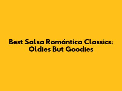 Best Salsa Romántica Classics: Oldies But Goodies