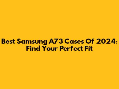 Best Samsung A73 Cases Of 2024: Find Your Perfect Fit