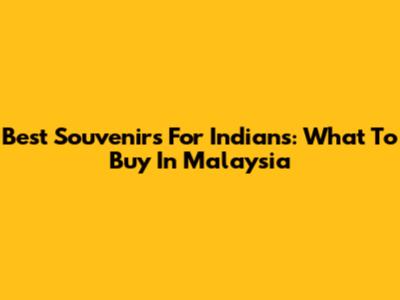 Best Souvenirs For Indians: What To Buy In Malaysia
