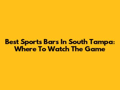 Best Sports Bars In South Tampa: Where To Watch The Game