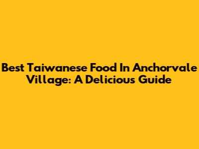 Best Taiwanese Food In Anchorvale Village: A Delicious Guide