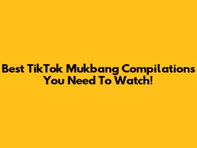 Best TikTok Mukbang Compilations You Need To Watch!