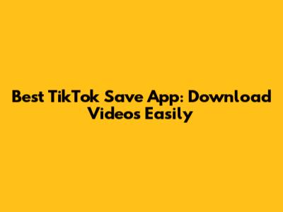 Best TikTok Save App: Download Videos Easily