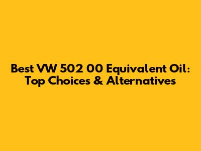Best VW 502 00 Equivalent Oil: Top Choices & Alternatives