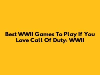 Best WWII Games To Play If You Love Call Of Duty: WWII