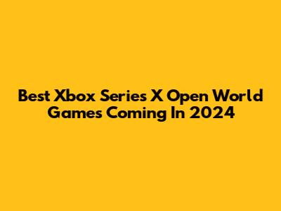 Best Xbox Series X Open World Games Coming In 2024