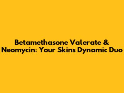 Betamethasone Valerate & Neomycin: Your Skin's Dynamic Duo