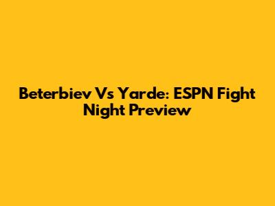 Beterbiev Vs Yarde: ESPN Fight Night Preview