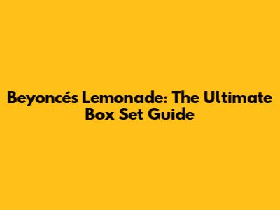 Beyoncé's Lemonade: The Ultimate Box Set Guide